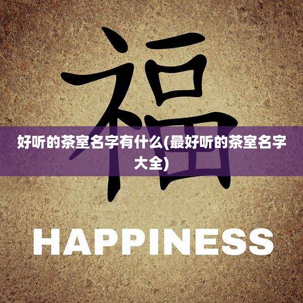 好听的茶室名字有什么(最好听的茶室名字大全)