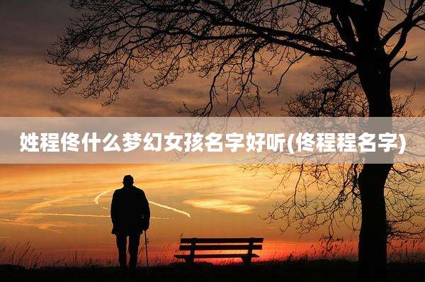 姓程佟什么梦幻女孩名字好听(佟程程名字)
