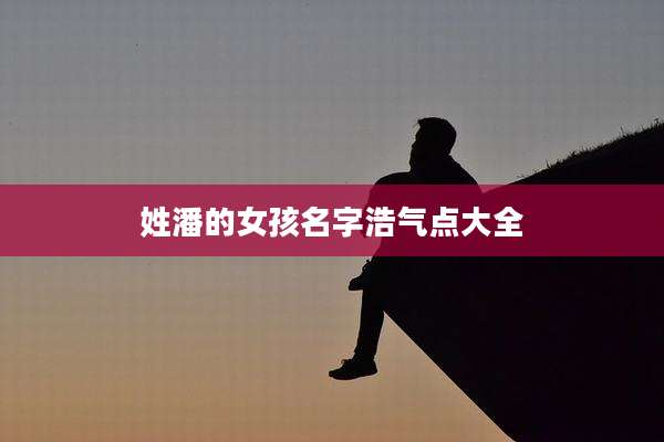 姓潘的女孩名字浩气点大全