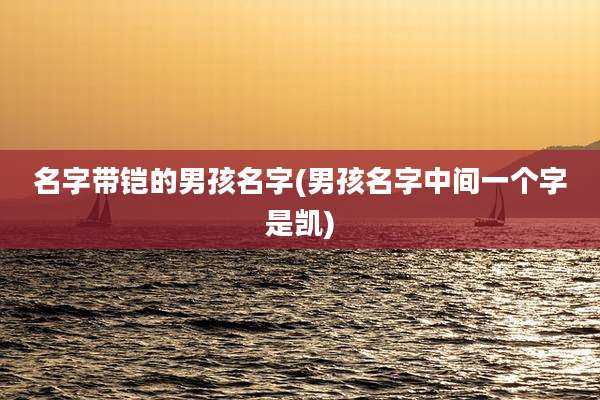 名字带铠的男孩名字(男孩名字中间一个字是凯)