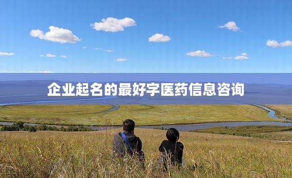企业起名的最好字医药信息咨询