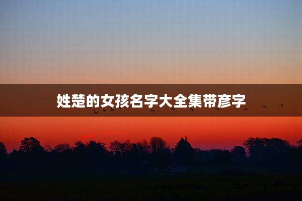 姓楚的女孩名字大全集带彦字
