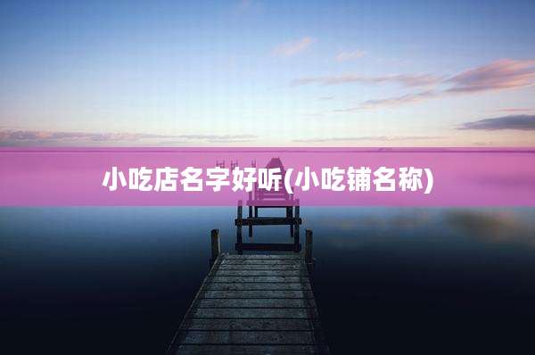 小吃店名字好听(小吃铺名称)