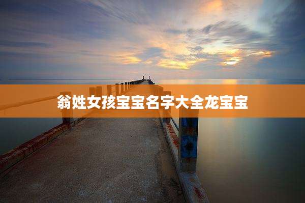 翁姓女孩宝宝名字大全龙宝宝