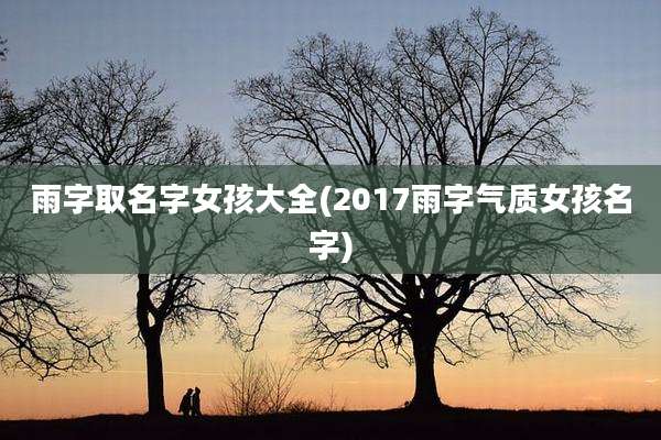 雨字取名字女孩大全(2017雨字气质女孩名字)