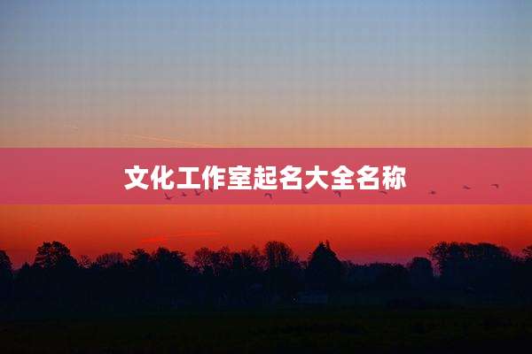 文化工作室起名大全名称