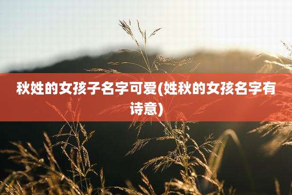秋姓的女孩子名字可爱(姓秋的女孩名字有诗意)