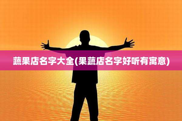 蔬果店名字大全(果蔬店名字好听有寓意)