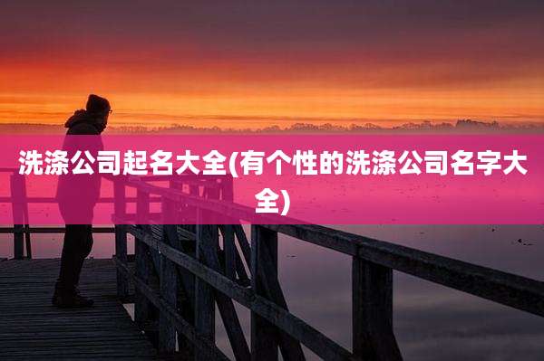 洗涤公司起名大全(有个性的洗涤公司名字大全)