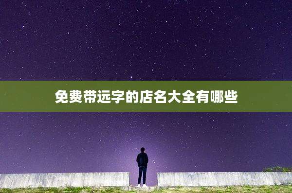 免费带远字的店名大全有哪些