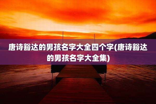 唐诗豁达的男孩名字大全四个字(唐诗豁达的男孩名字大全集)