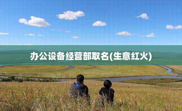 办公设备经营部取名(生意红火)