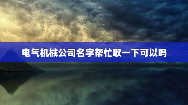 电气机械公司名字帮忙取一下可以吗