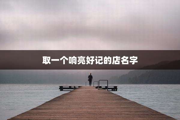取一个响亮好记的店名字