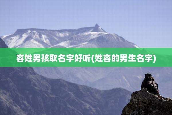 容姓男孩取名字好听(姓容的男生名字)