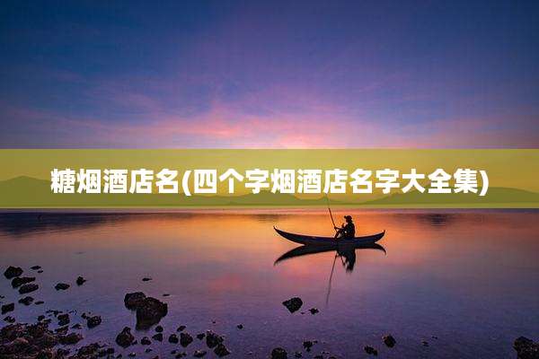 糖烟酒店名(四个字烟酒店名字大全集)
