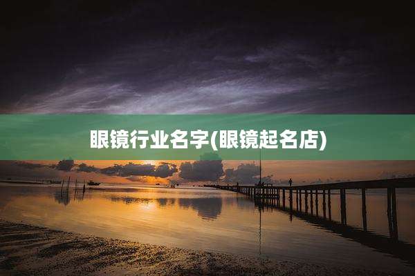 眼镜行业名字(眼镜起名店)