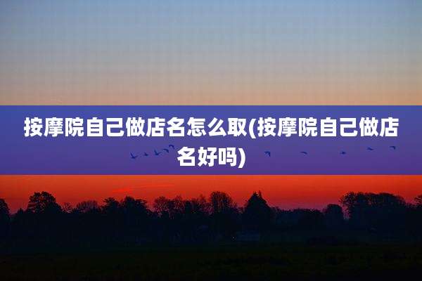 按摩院自己做店名怎么取(按摩院自己做店名好吗)
