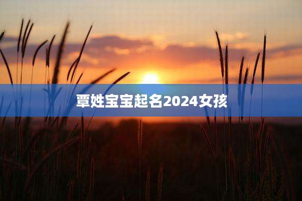 覃姓宝宝起名2024女孩