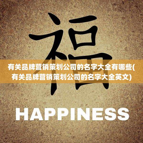 有关品牌营销策划公司的名字大全有哪些(有关品牌营销策划公司的名字大全英文)