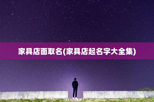 家具店面取名(家具店起名字大全集)