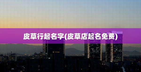 皮草行起名字(皮草店起名免费)