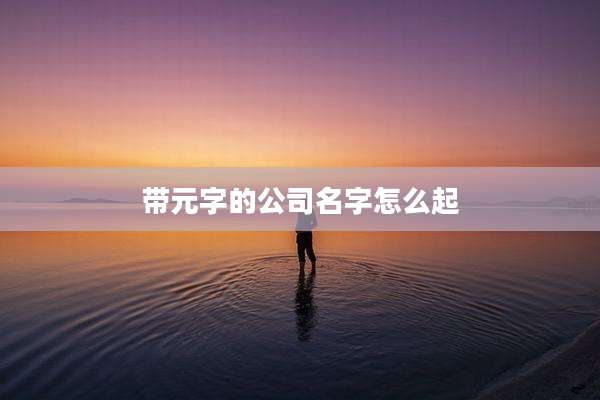 带元字的公司名字怎么起