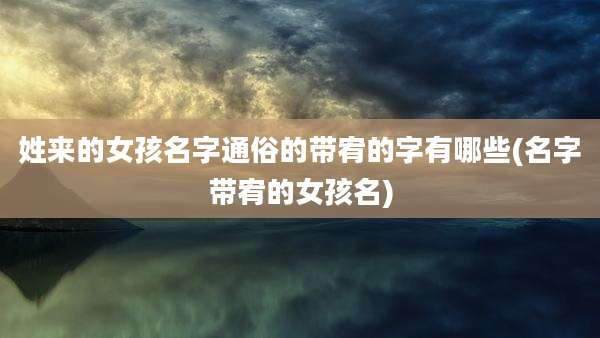 姓来的女孩名字通俗的带宥的字有哪些(名字带宥的女孩名)