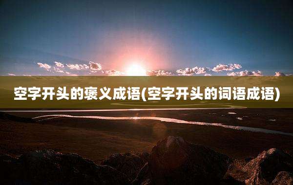空字开头的褒义成语(空字开头的词语成语)