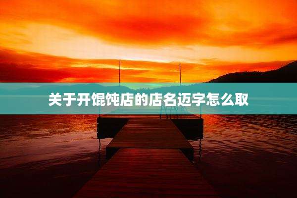 关于开馄饨店的店名迈字怎么取