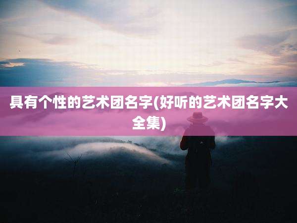 具有个性的艺术团名字(好听的艺术团名字大全集)