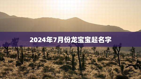 2024年7月份龙宝宝起名字