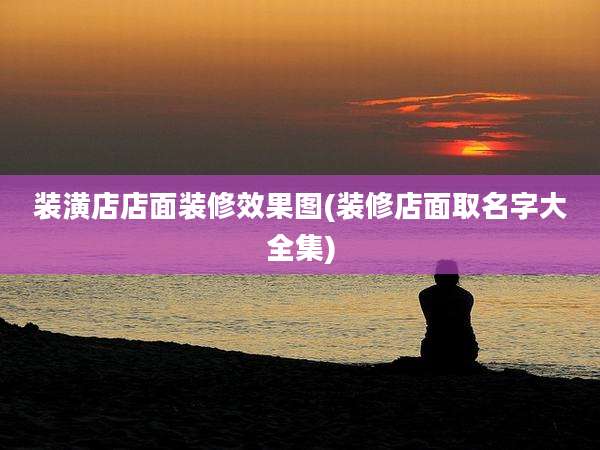 装潢店店面装修效果图(装修店面取名字大全集)