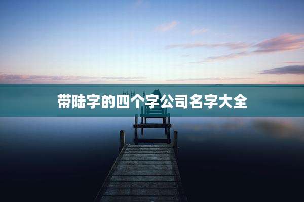 带陆字的四个字公司名字大全