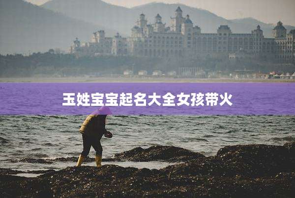 玉姓宝宝起名大全女孩带火