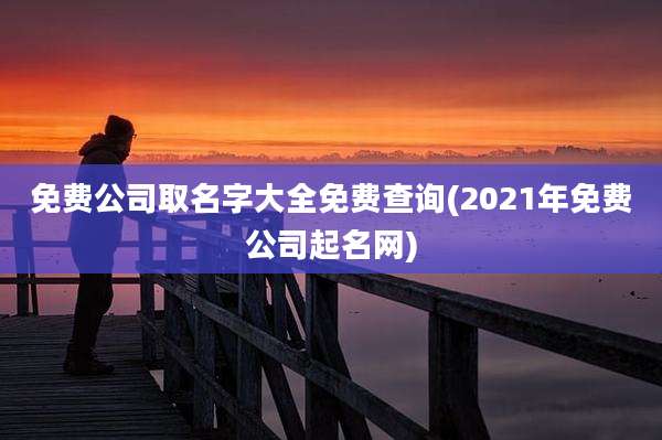 免费公司取名字大全免费查询(2021年免费公司起名网)