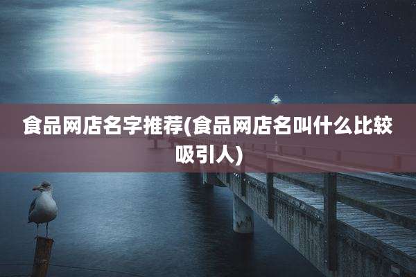 食品网店名字推荐(食品网店名叫什么比较吸引人)