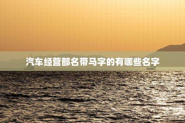 汽车经营部名带马字的有哪些名字