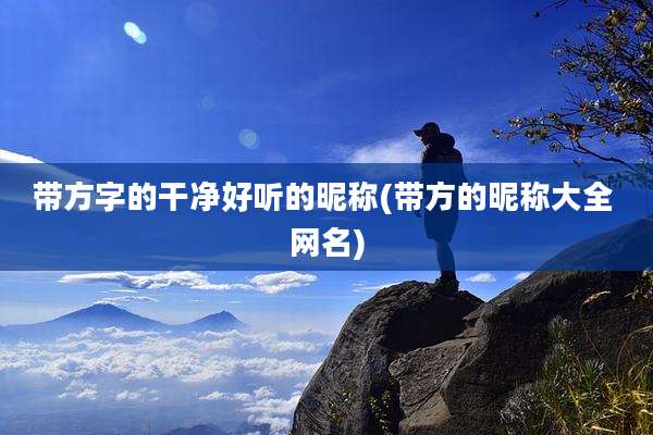 带方字的干净好听的昵称(带方的昵称大全 网名)