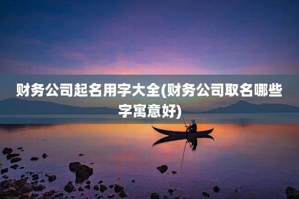 财务公司起名用字大全(财务公司取名哪些字寓意好)