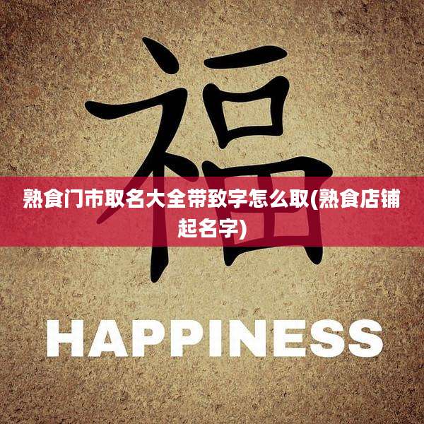 熟食门市取名大全带致字怎么取(熟食店铺起名字)