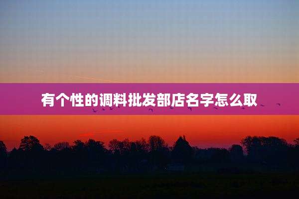 有个性的调料批发部店名字怎么取