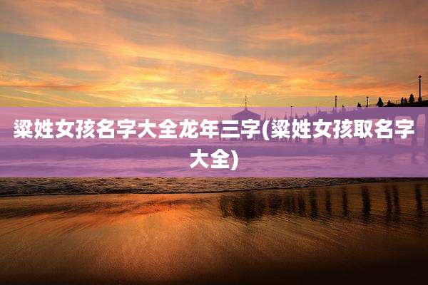 粱姓女孩名字大全龙年三字(粱姓女孩取名字大全)