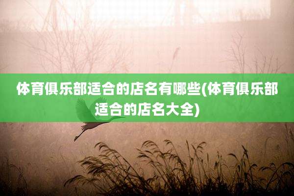 体育俱乐部适合的店名有哪些(体育俱乐部适合的店名大全)