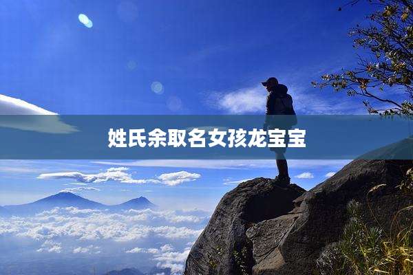姓氏余取名女孩龙宝宝