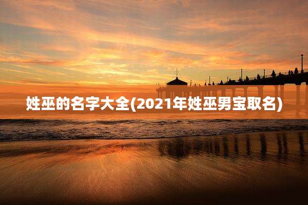 姓巫的名字大全(2021年姓巫男宝取名)