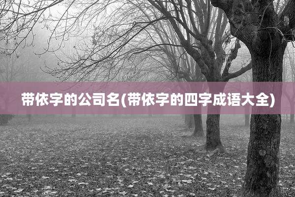 带依字的公司名(带依字的四字成语大全)