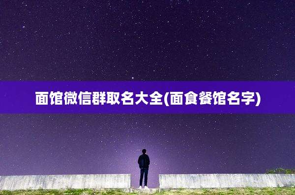 面馆微信群取名大全(面食餐馆名字)