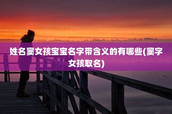 姓名窦女孩宝宝名字带含义的有哪些(窦字女孩取名)