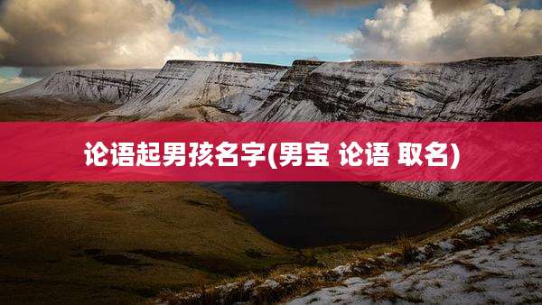 论语起男孩名字(男宝 论语 取名)